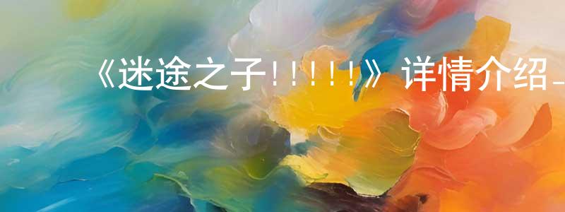 ﻿陈婷玉发布﻿《迷途之子!!!!!》详情介绍_迷途之子!!!!!已完结在线观看_迷途之子!!!!!迅雷下载_日漫
